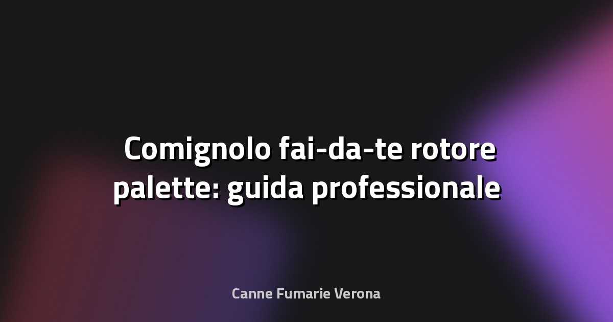 🛠️ Comignolo fai-da-te rotore palette: guida professionale