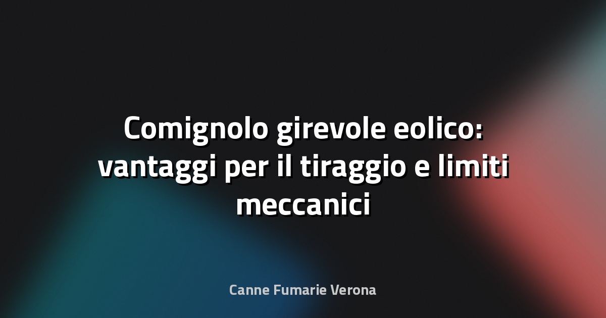 Comignolo girevole eolico: vantaggi per il tiraggio e limiti meccanici