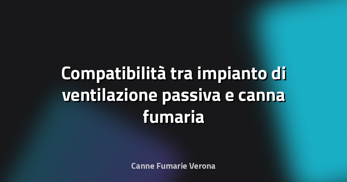 🔥 Compatibilità tra impianto di ventilazione passiva e canna fumaria