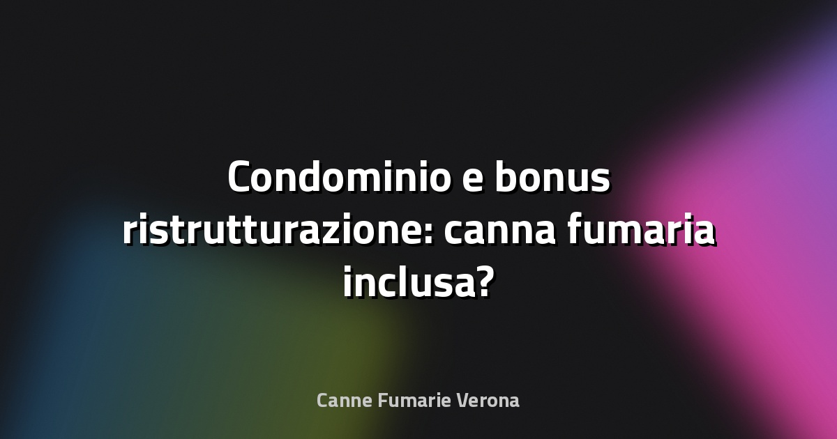 🔥 Condominio e bonus ristrutturazione: canna fumaria inclusa?