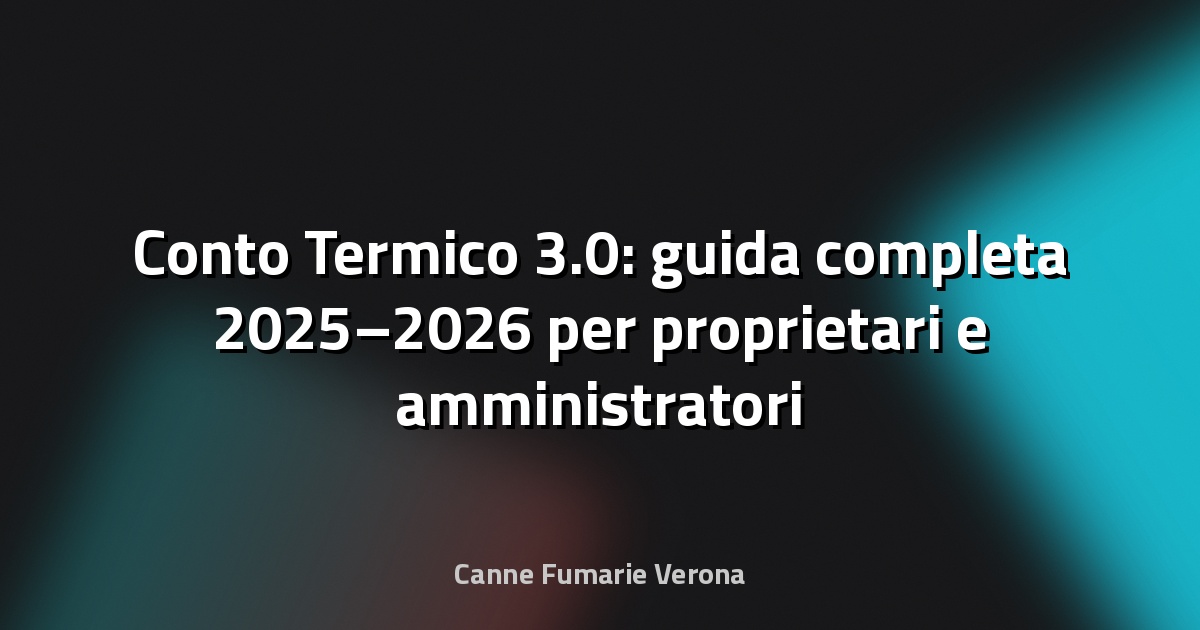 🔥 Conto Termico 3.0: guida completa 2025–2026 per proprietari e amministratori a Verona