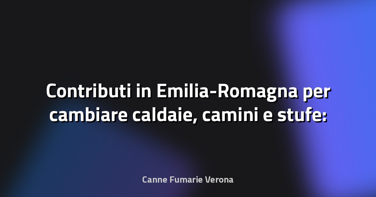 🔥 Contributi in Emilia-Romagna per cambiare caldaie, camini e stufe: c’è il bando - Il Resto del Carlino