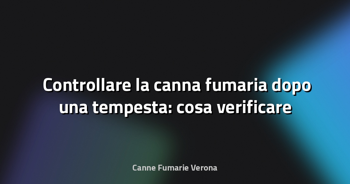 🌪️ Controllare la canna fumaria dopo una tempesta: cosa verificare