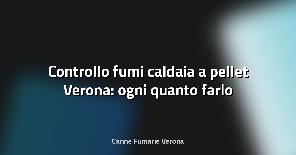 🔥 Controllo fumi caldaia a pellet Verona: ogni quanto farlo
