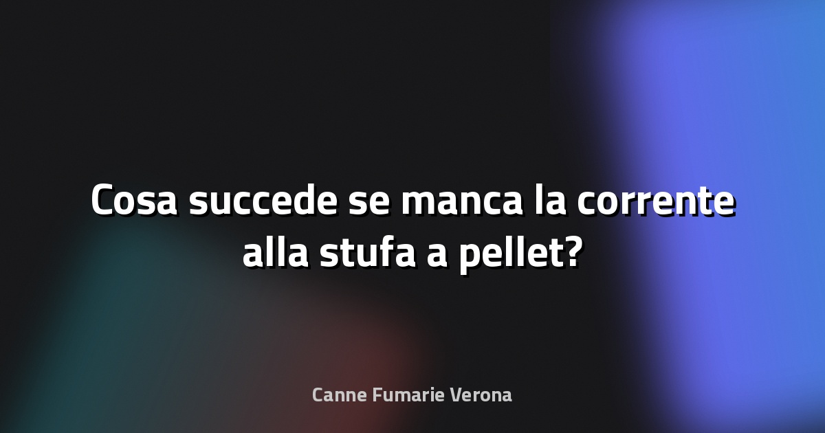 🔌 Cosa succede se manca la corrente alla stufa a pellet?