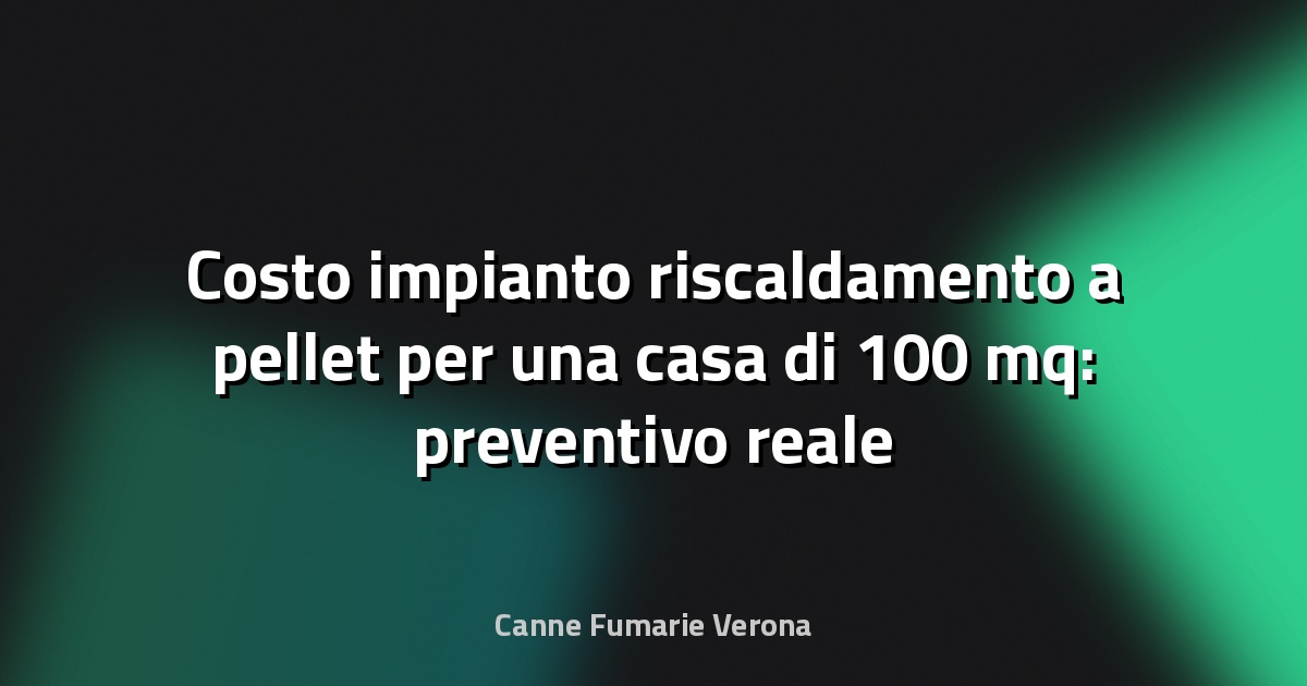 Costo impianto riscaldamento a pellet per una casa di 100 mq: preventivo reale