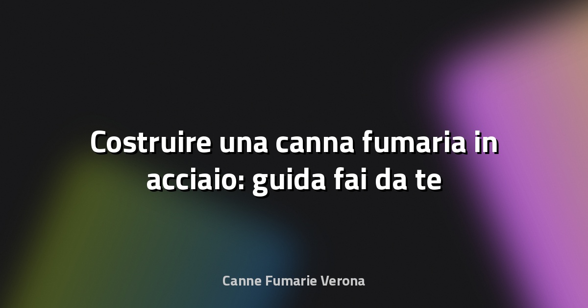 🔥 Costruire una canna fumaria in acciaio: guida fai‑da‑te