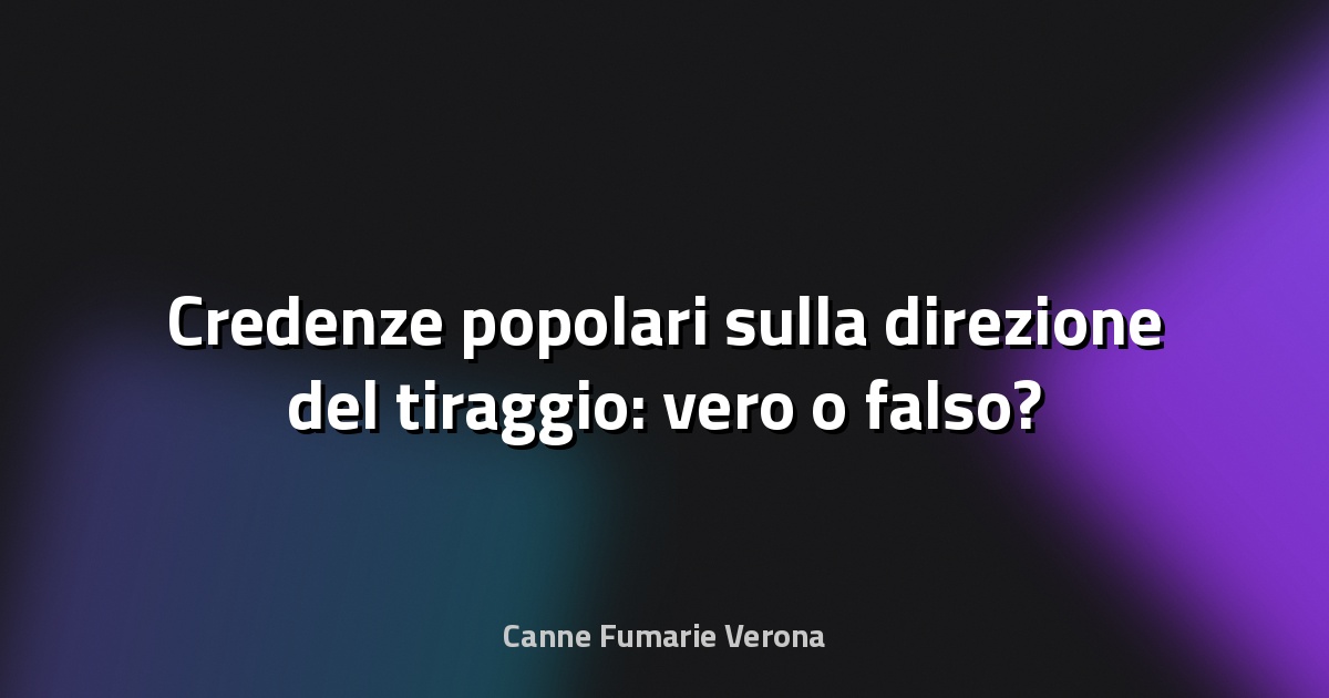 🔥 Credenze popolari sulla direzione del tiraggio: vero o falso?