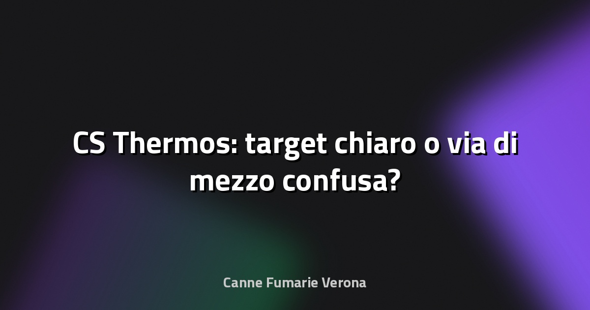 🔥 CS Thermos: target chiaro o via di mezzo confusa?