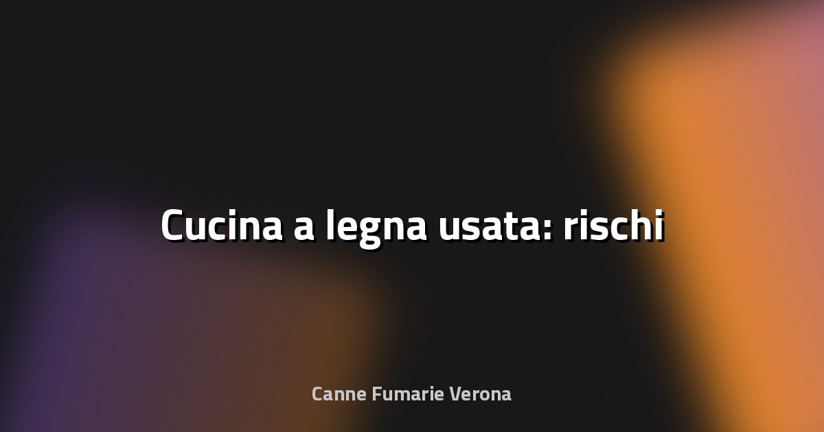 🔥 Cucina a legna usata: rischi
