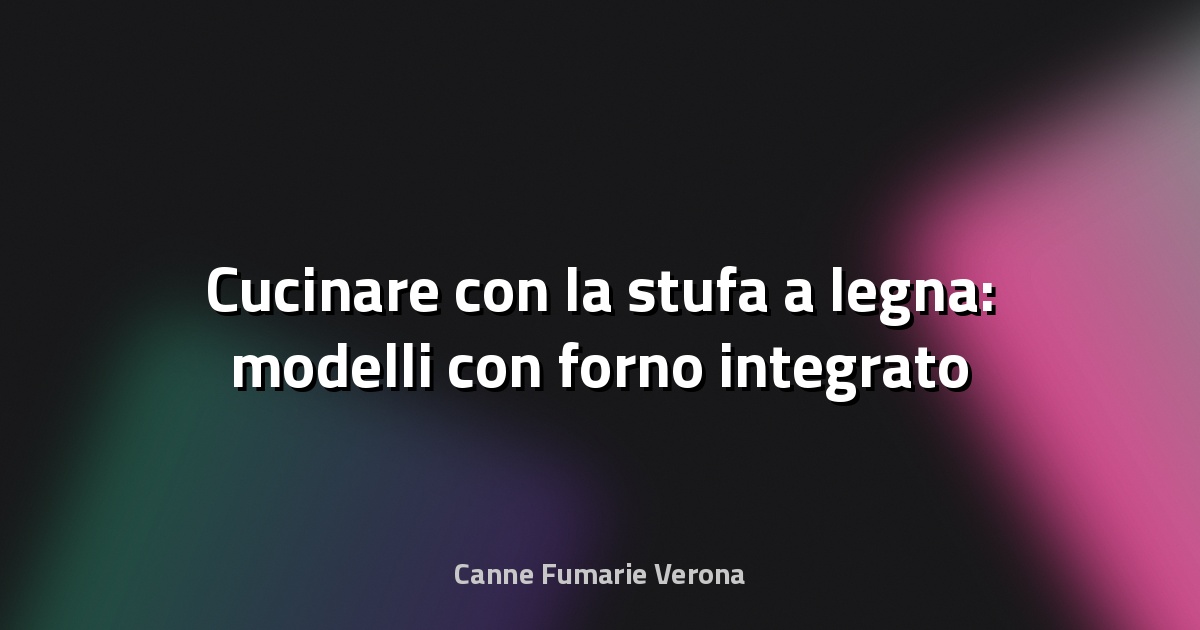 🔥 Cucinare con la stufa a legna: modelli con forno integrato