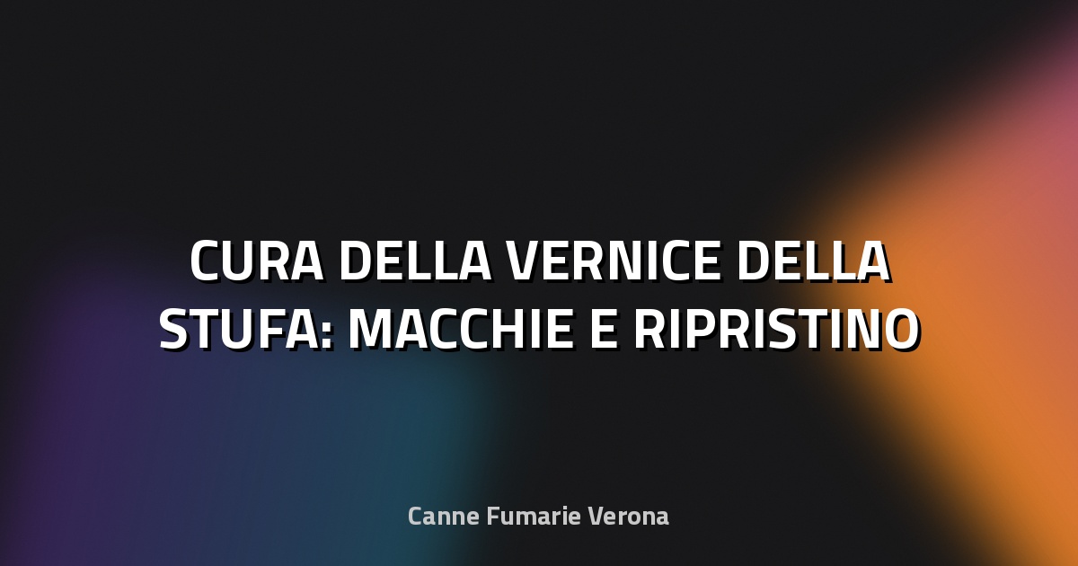 🔥 CURA DELLA VERNICE DELLA STUFA: MACCHIE E RIPRISTINO