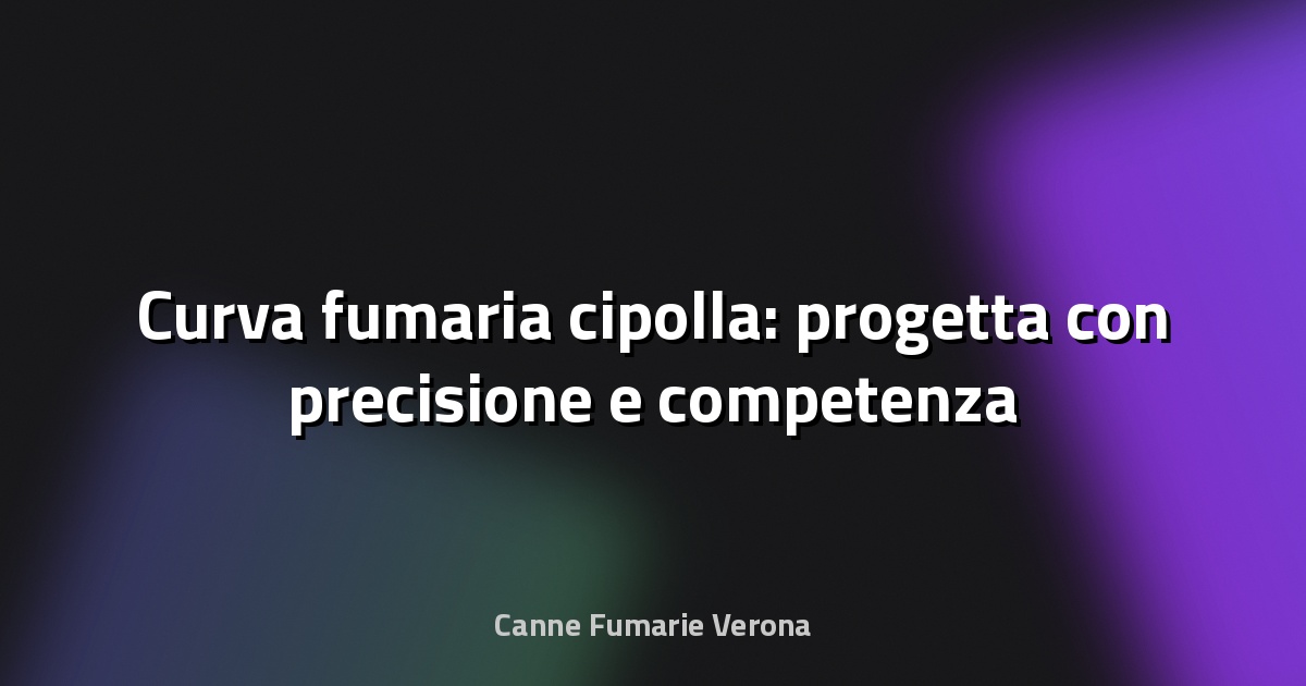 🔥 Curva fumaria cipolla: progetta con precisione e competenza