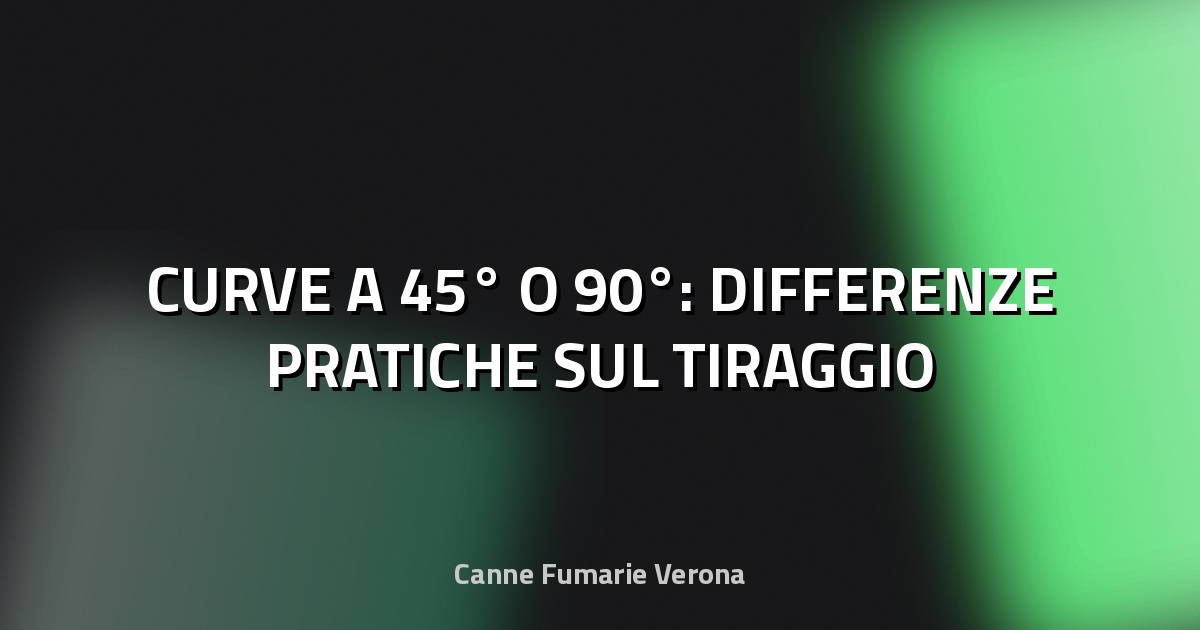 🔥 CURVE A 45° O 90°: DIFFERENZE PRATICHE SUL TIRAGGIO