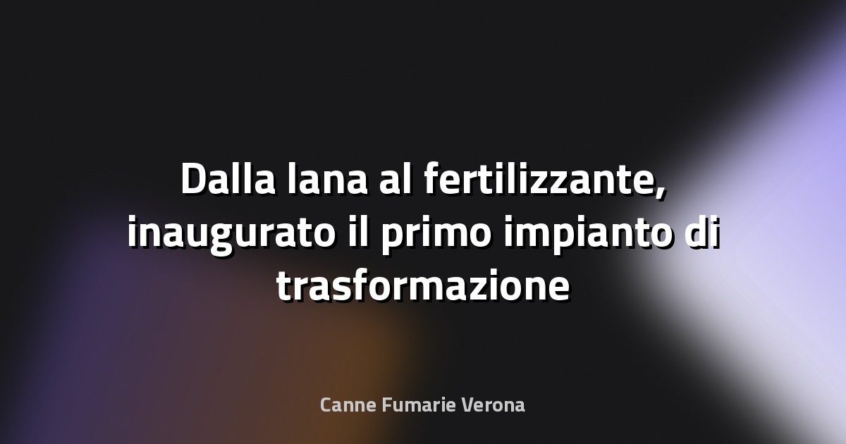 🌿 Dalla lana al fertilizzante, inaugurato il primo impianto di trasformazione in Italia - Qui UNIUD