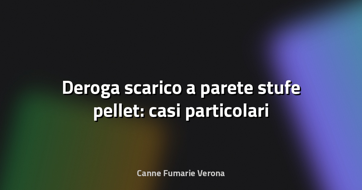🔥 Deroga scarico a parete stufe pellet: casi particolari