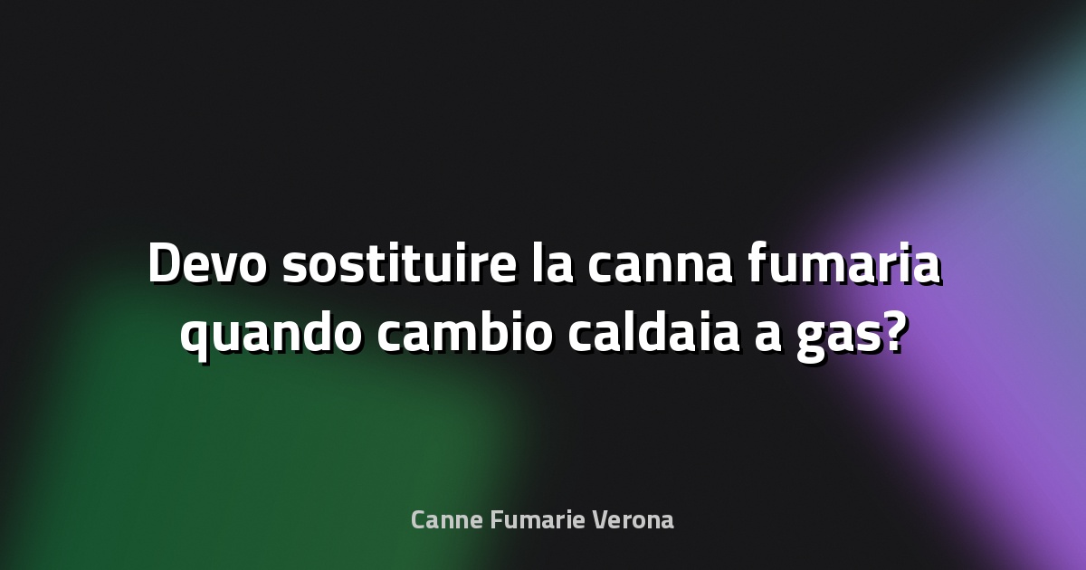 🔥 Devo sostituire la canna fumaria quando cambio caldaia a gas?