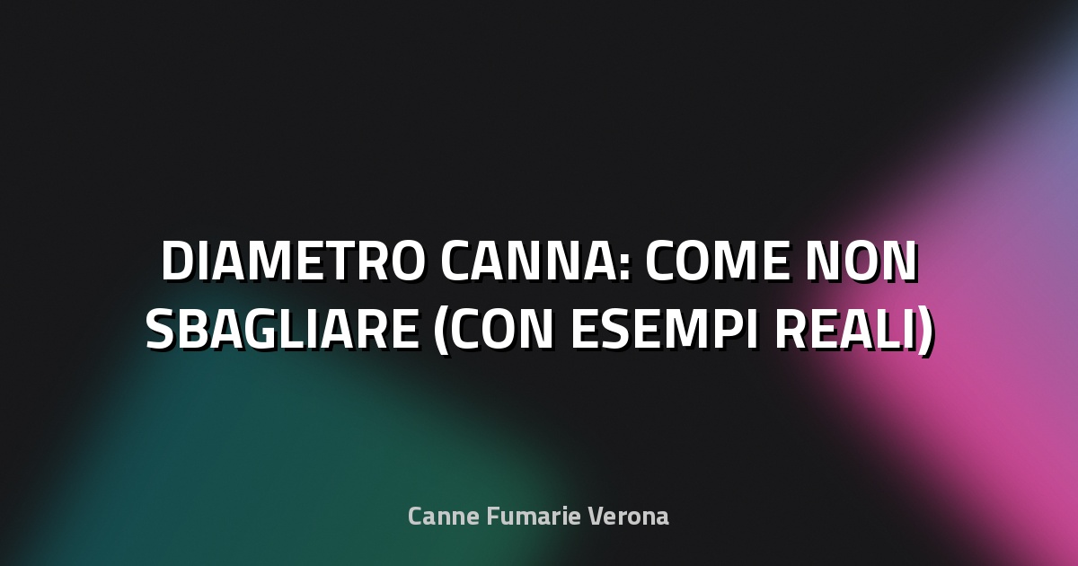 🔥 DIAMETRO CANNA: COME NON SBAGLIARE (CON ESEMPI REALI)