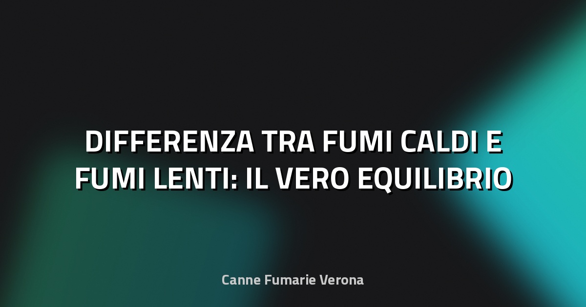 🔥 DIFFERENZA TRA FUMI CALDI E FUMI LENTI: IL VERO EQUILIBRIO
