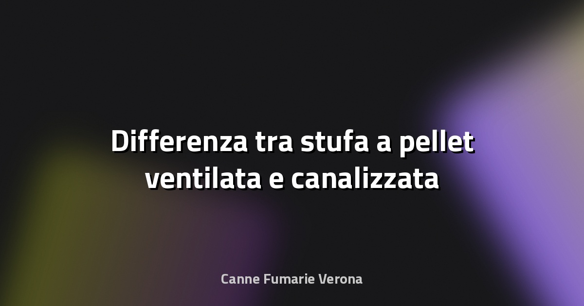 🔥 Differenza tra stufa a pellet ventilata e canalizzata