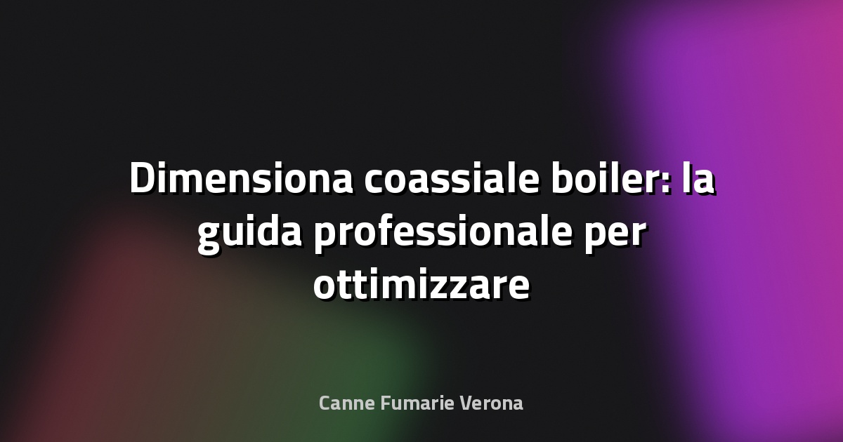 🔥 Dimensiona coassiale boiler: la guida professionale per ottimizzare il tuo impianto