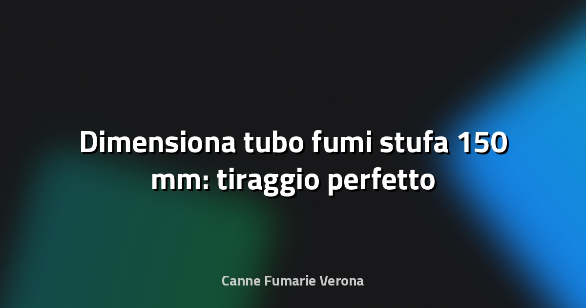 🔥 Dimensiona tubo fumi stufa 150 mm: tiraggio perfetto