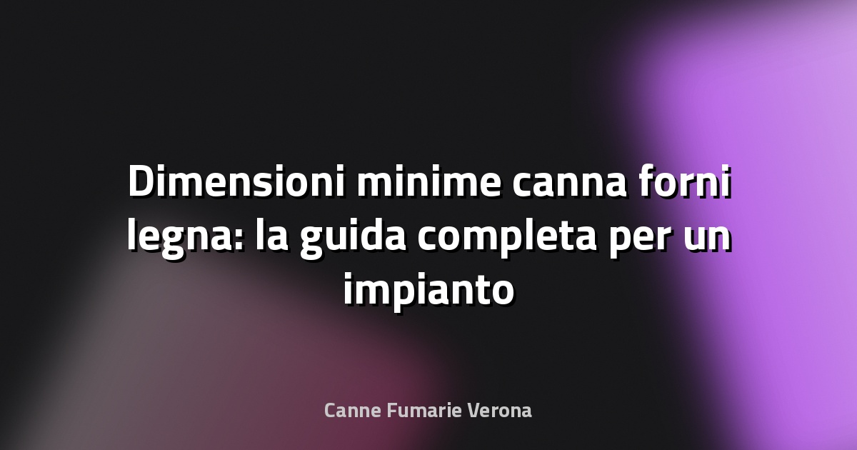 🔥 Dimensioni minime canna forni legna: la guida completa per un impianto efficiente e sicuro