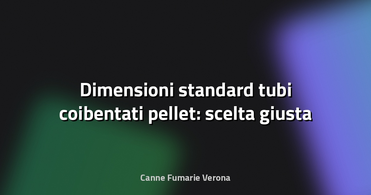 🔥 Dimensioni standard tubi coibentati pellet: scelta giusta