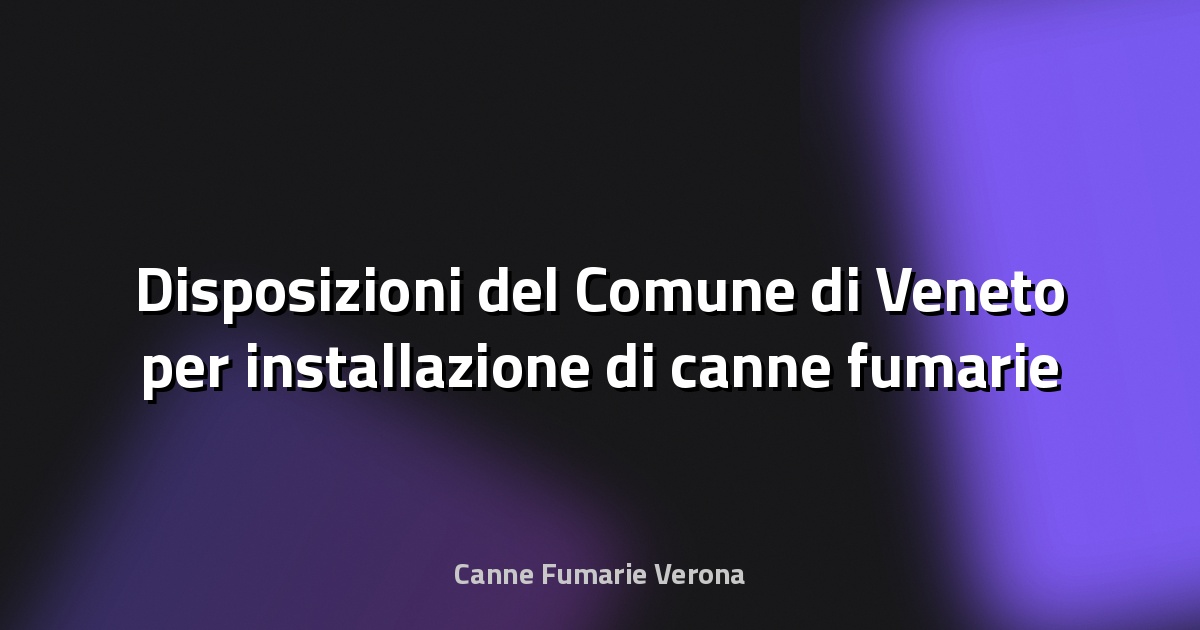 🔥 Disposizioni del Comune di Veneto per installazione di canne fumarie