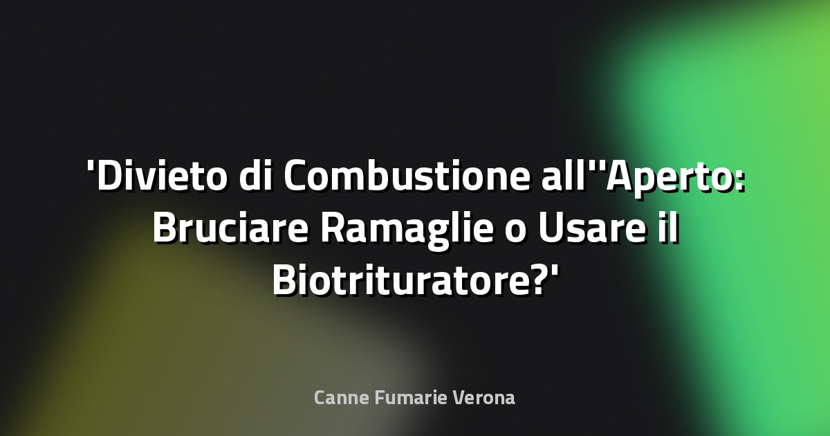 Divieto di Combustione all'Aperto: Bruciare Ramaglie o Usare il Biotrituratore?