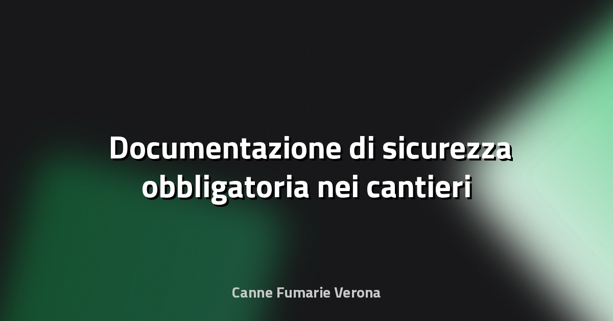 🛠️ Documentazione di sicurezza obbligatoria nei cantieri