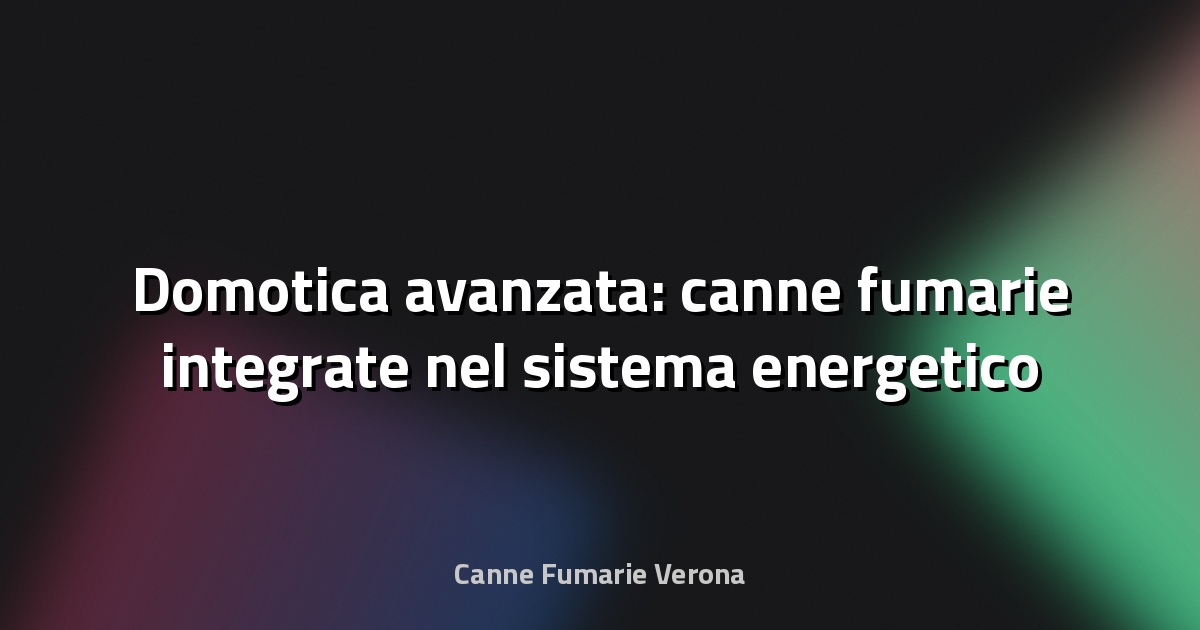 🔥 Domotica avanzata: canne fumarie integrate nel sistema energetico