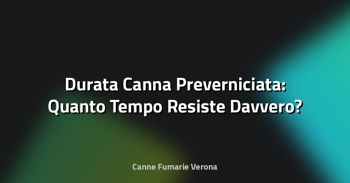 🔥 Durata Canna Preverniciata: Quanto Tempo Resiste Davvero?