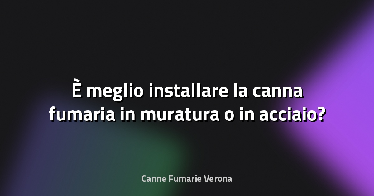 🔥 È meglio installare la canna fumaria in muratura o in acciaio?