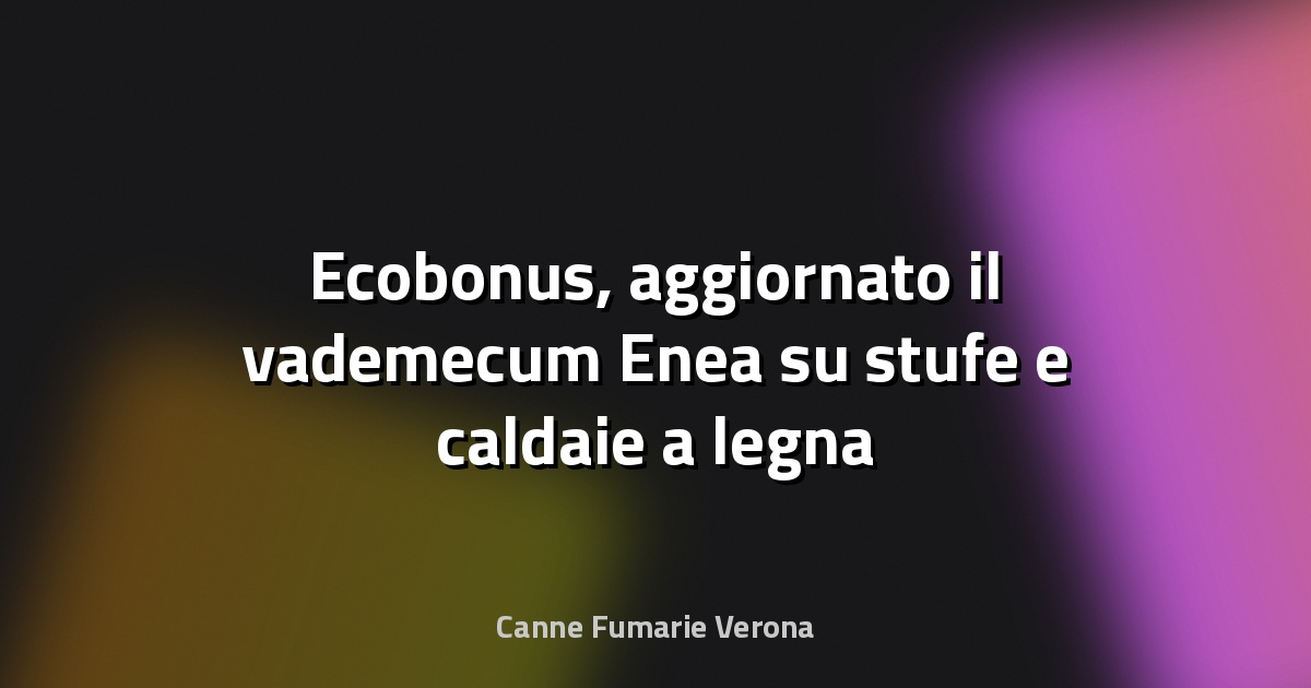 🔥 Ecobonus, aggiornato il vademecum Enea su stufe e caldaie a legna e pellet - QualEnergia.it