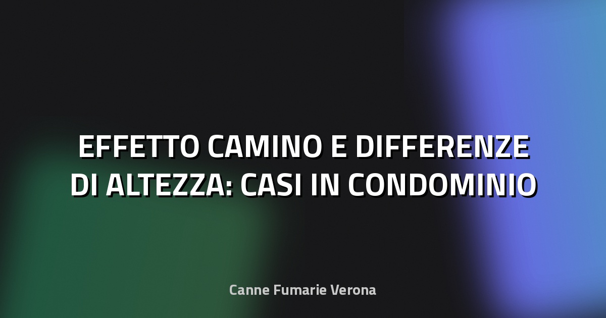 🔥 EFFETTO CAMINO E DIFFERENZE DI ALTEZZA: CASI IN CONDOMINIO