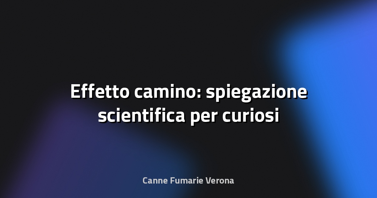 🔥 Effetto camino: spiegazione scientifica per curiosi