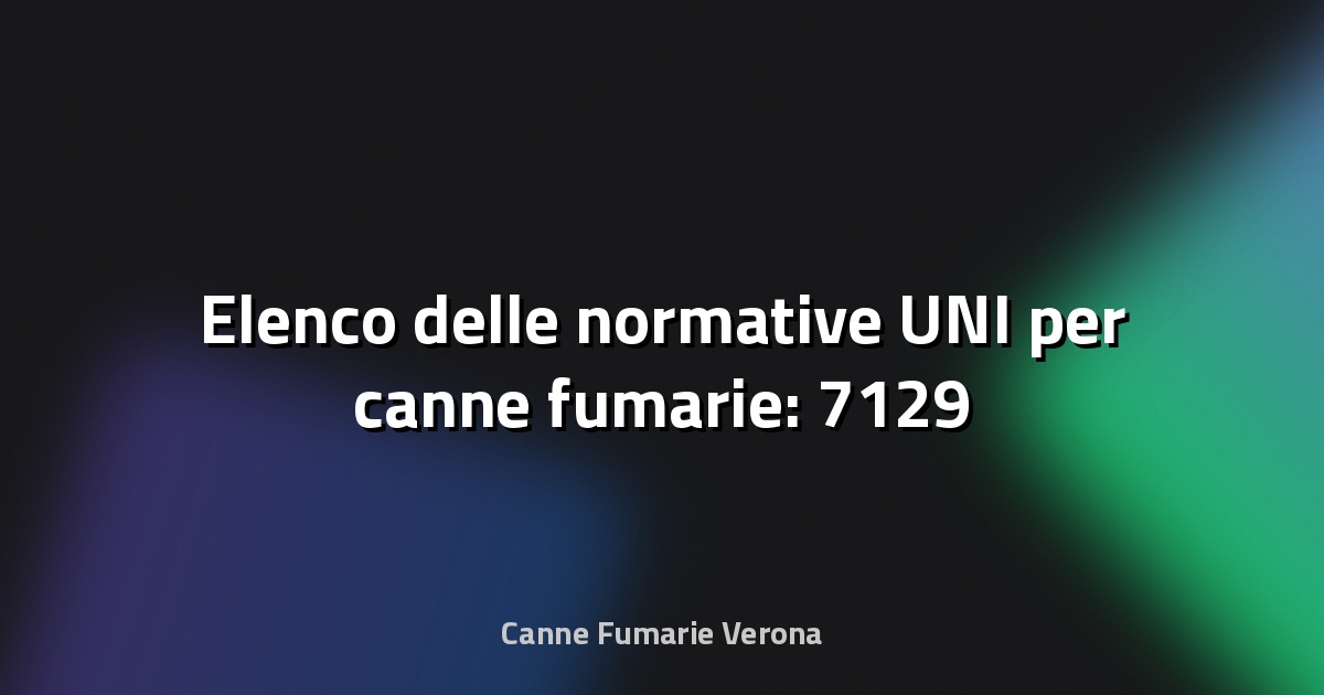 🔥 Elenco delle normative UNI per canne fumarie: 7129