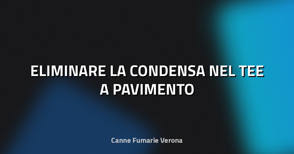 🔥 ELIMINARE LA CONDENSA NEL TEE A PAVIMENTO