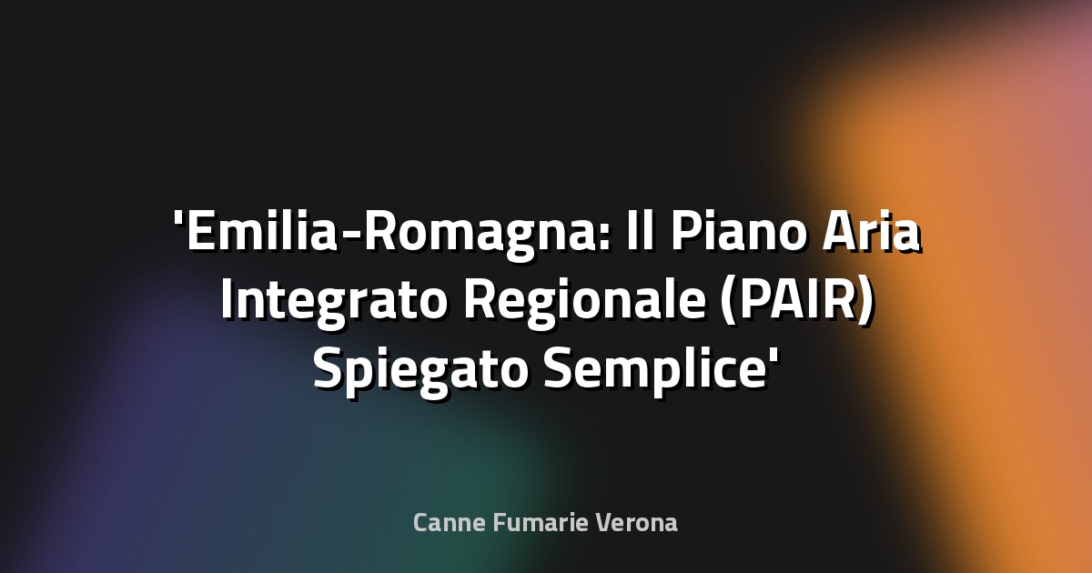 Emilia-Romagna: Il Piano Aria Integrato Regionale (PAIR) Spiegato Semplice