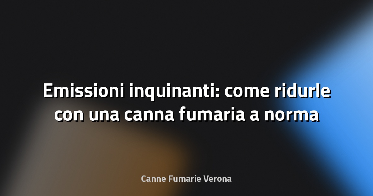 🔥 Emissioni inquinanti: come ridurle con una canna fumaria a norma