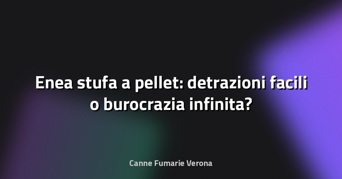 🔥 Enea stufa a pellet: detrazioni facili o burocrazia infinita?