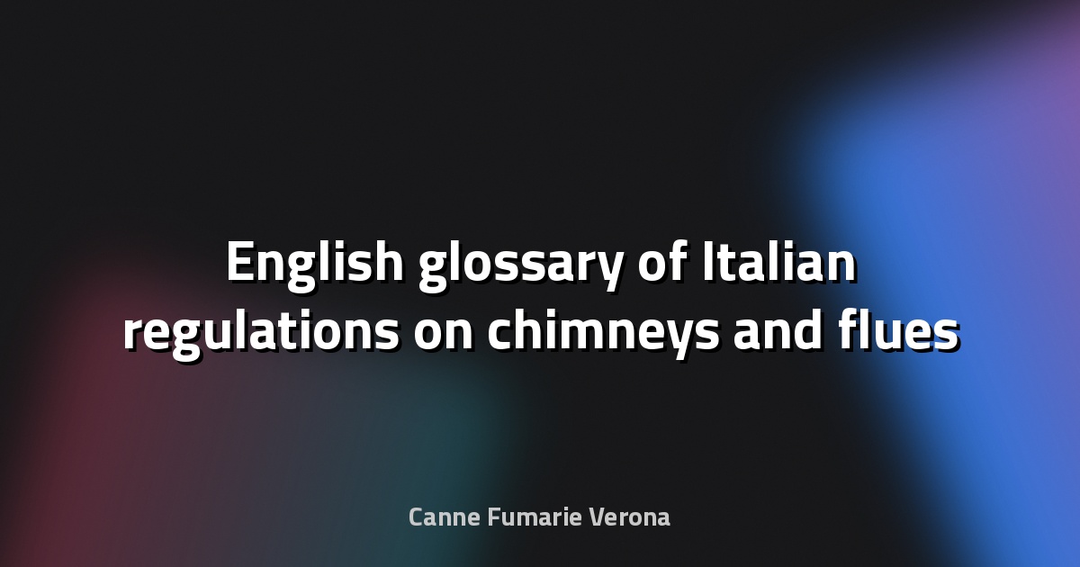 🔥 English glossary of Italian regulations on chimneys and flues