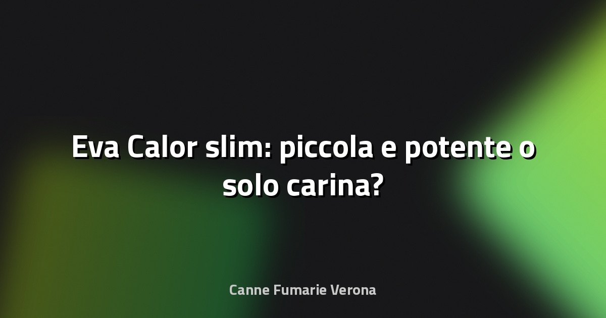 🔥 Eva Calor slim: piccola e potente o solo carina?