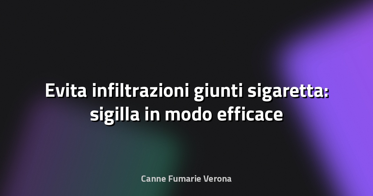 🔥 Evita infiltrazioni giunti sigaretta: sigilla in modo efficace e duraturo