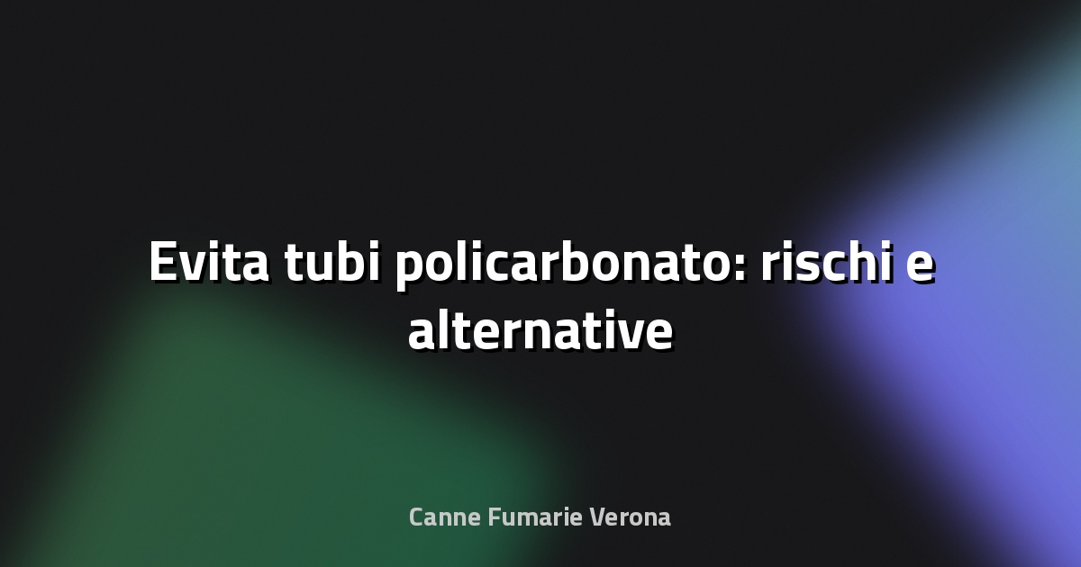 🚫 Evita tubi policarbonato: rischi e alternative