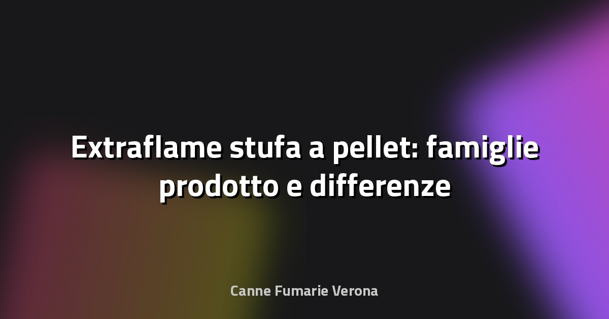 🔥 Extraflame stufa a pellet: famiglie prodotto e differenze