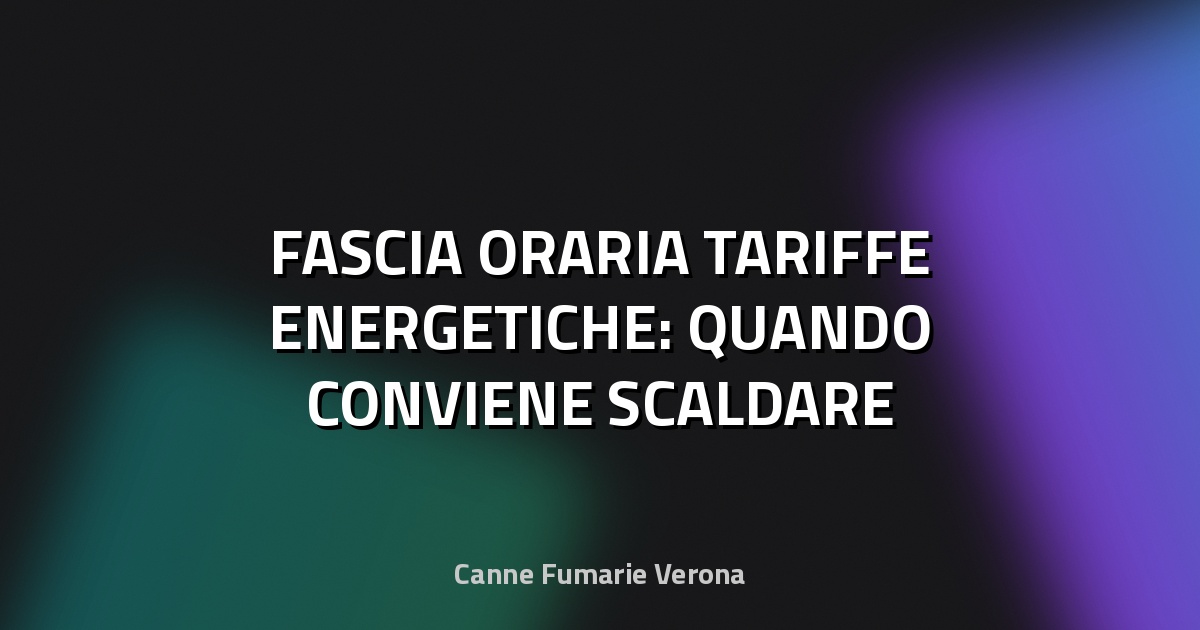 🔥 FASCIA ORARIA TARIFFE ENERGETICHE: QUANDO CONVIENE SCALDARE