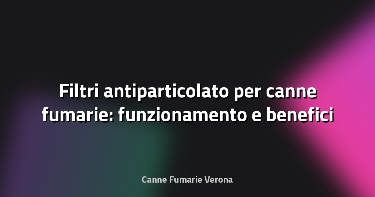 🔥 Filtri antiparticolato per canne fumarie: funzionamento e benefici