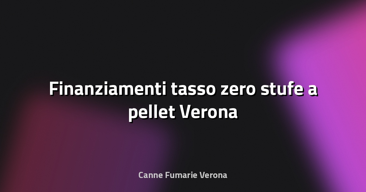 🔥 Finanziamenti tasso zero stufe a pellet Verona